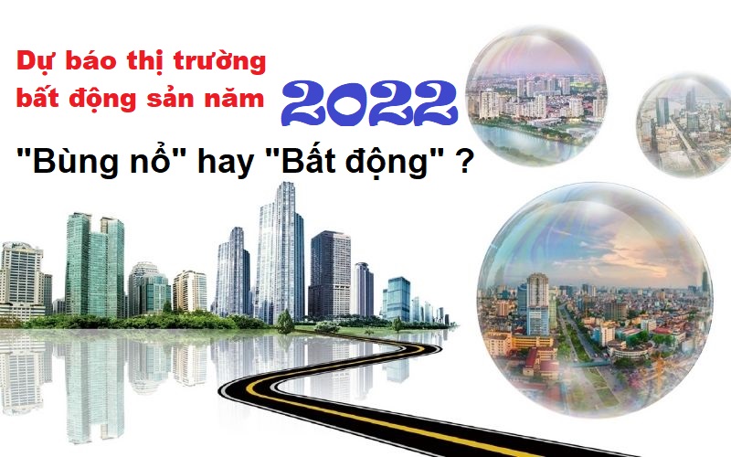 Dự báo thị trường bất động sản năm 2022: bùng nổ hay bất động?